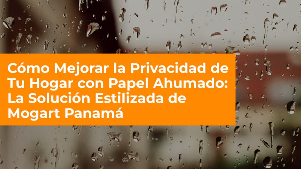 Cómo Mejorar la Privacidad de Tu Hogar con Papel Ahumado: La Solución Estilizada de Mogart Panamá